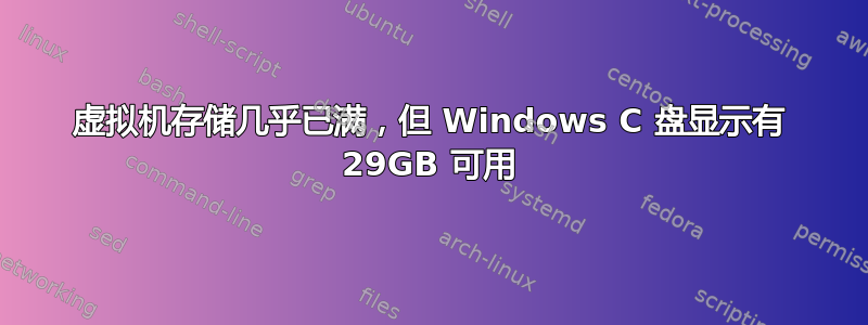 虚拟机存储几乎已满，但 Windows C 盘显示有 29GB 可用