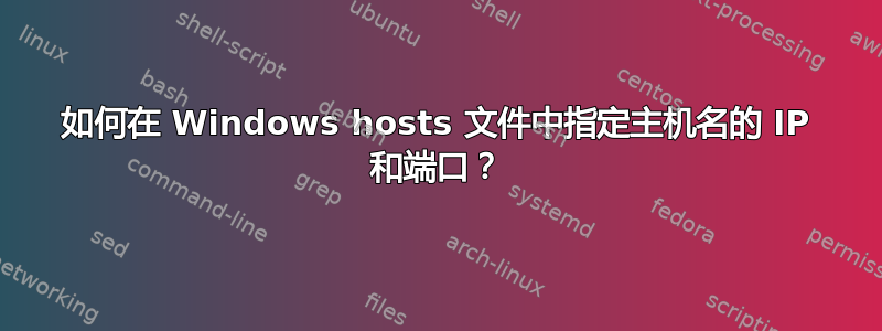 如何在 Windows hosts 文件中指定主机名的 IP 和端口？