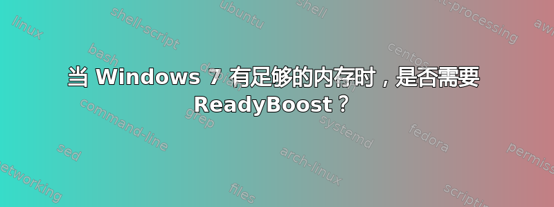 当 Windows 7 有足够的内存时，是否需要 ReadyBoost？