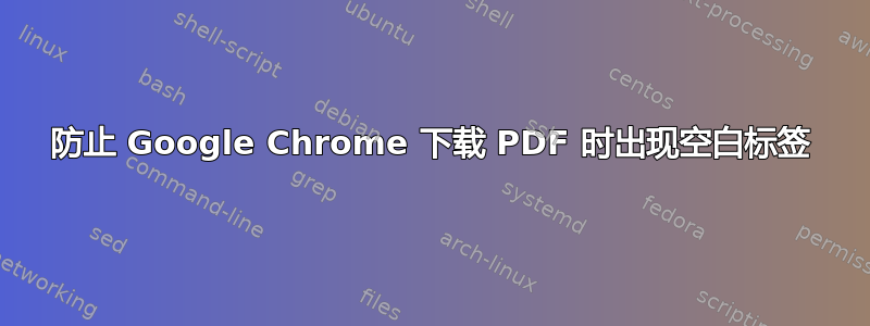 防止 Google Chrome 下载 PDF 时出现空白标签