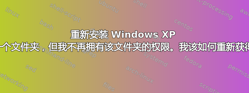 重新安装 Windows XP 后，我有一个文件夹，但我不再拥有该文件夹的权限。我该如何重新获得控制权？