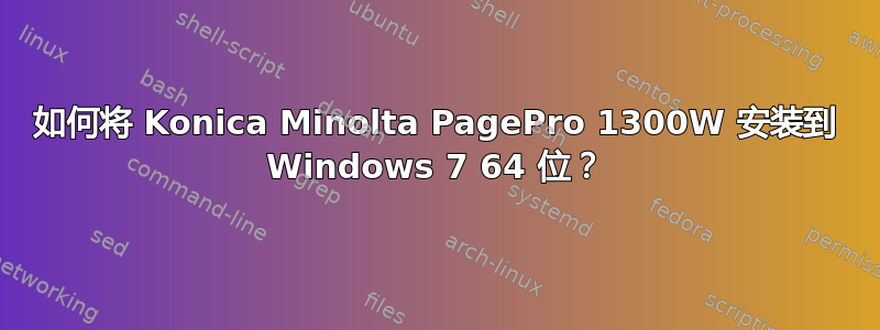 如何将 Konica Minolta PagePro 1300W 安装到 Windows 7 64 位？