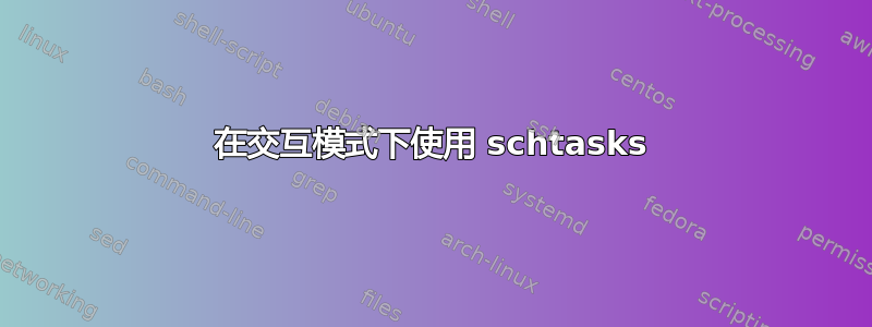 在交互模式下使用 schtasks