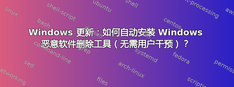 Windows 更新：如何自动安装 Windows 恶意软件删除工具（无需用户干预）？