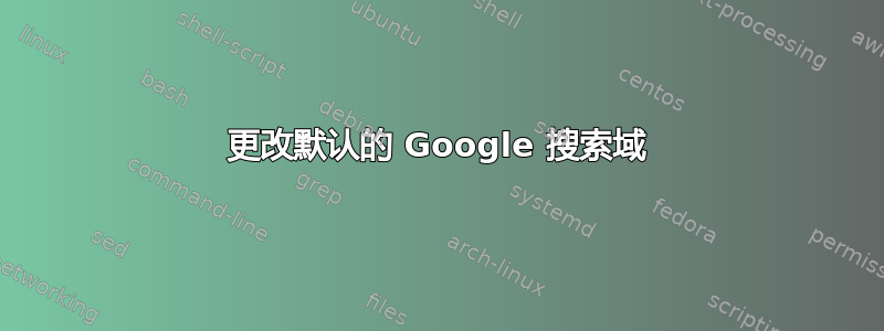 更改默认的 Google 搜索域