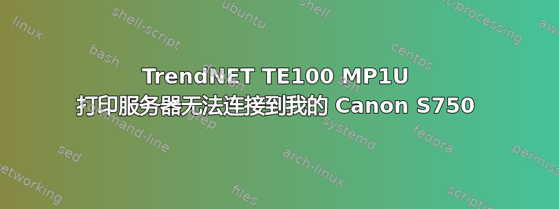 TrendNET TE100 MP1U 打印服务器无法连接到我的 Canon S750