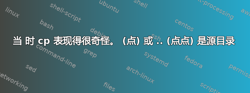 当 时 cp 表现得很奇怪。 (点) 或 .. (点点) 是源目录