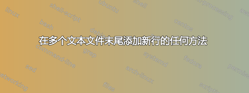 在多个文本文件末尾添加新行的任何方法