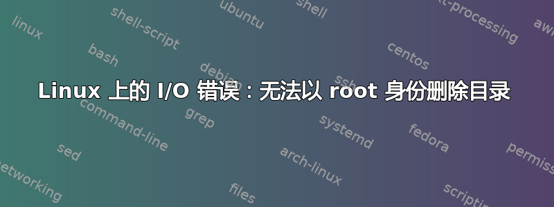 Linux 上的 I/O 错误：无法以 root 身份删除目录