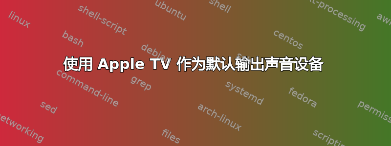 使用 Apple TV 作为默认输出声音设备