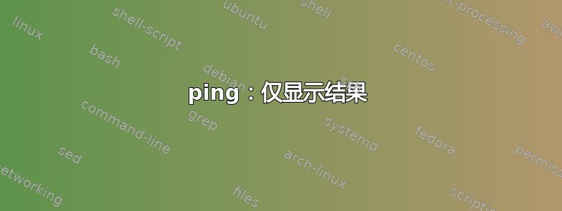 ping：仅显示结果