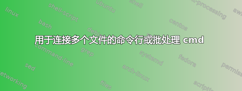 用于连接多个文件的命令行或批处理 cmd