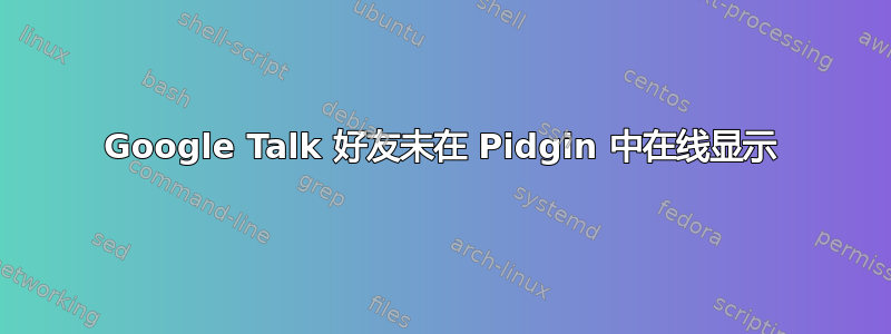 Google Talk 好友未在 Pidgin 中在线显示