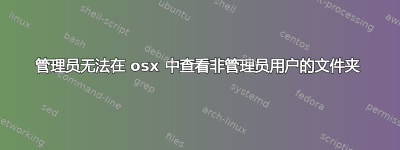 管理员无法在 osx 中查看非管理员用户的文件夹