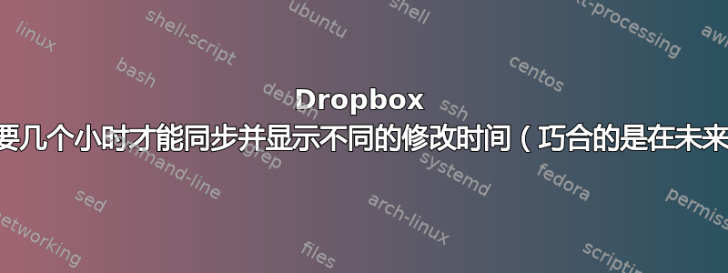 Dropbox 需要几个小时才能同步并显示不同的修改时间（巧合的是在未来）