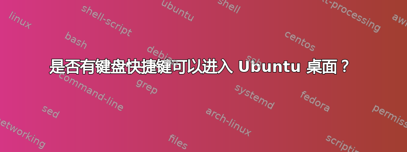 是否有键盘快捷键可以进入 Ubuntu 桌面？