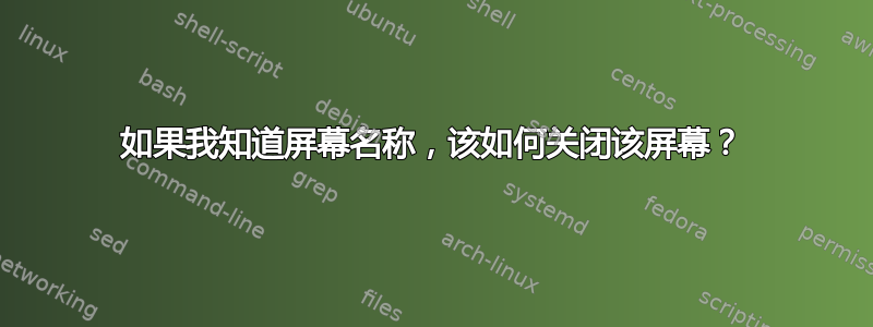 如果我知道屏幕名称，该如何关闭该屏幕？