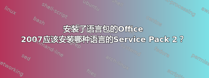 安装了语言包的Office 2007应该安装哪种语言的Service Pack 2？