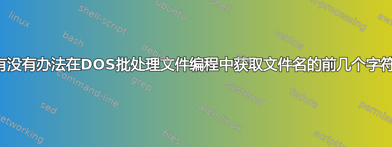 有没有办法在DOS批处理文件编程中获取文件名的前几个字符