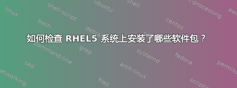 如何检查 RHEL5 系统上安装了哪些软件包？