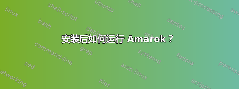 安装后如何运行 Amarok？