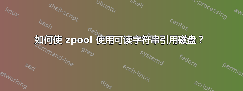 如何使 zpool 使用可读字符串引用磁盘？