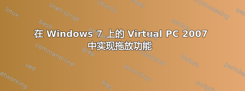 在 Windows 7 上的 Virtual PC 2007 中实现拖放功能 