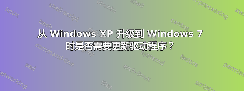 从 Windows XP 升级到 Windows 7 时是否需要更新驱动程序？