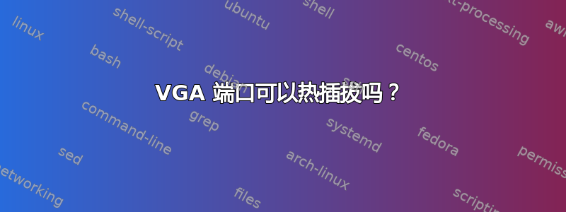 VGA 端口可以热插拔吗？