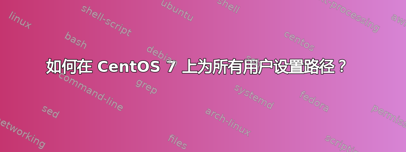 如何在 CentOS 7 上为所有用户设置路径？ 