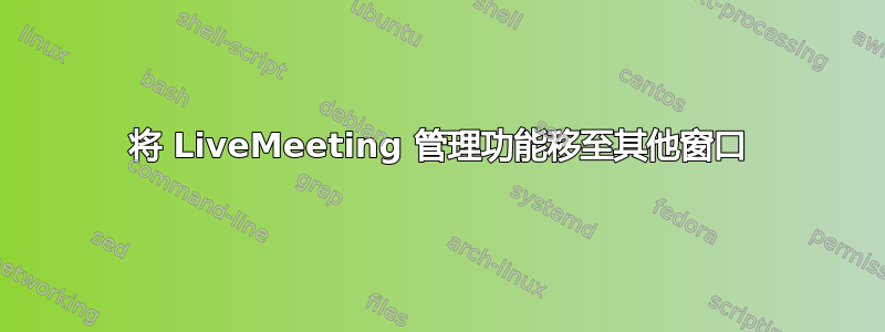 将 LiveMeeting 管理功能移至其他窗口