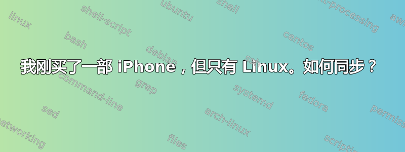 我刚买了一部 iPhone，但只有 Linux。如何同步？