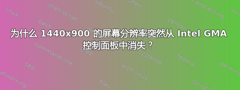 为什么 1440x900 的屏幕分辨率突然从 Intel GMA 控制面板中消失？