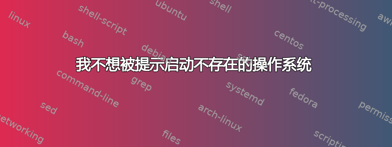 我不想被提示启动不存在的操作系统