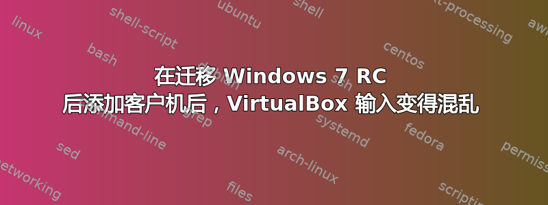 在迁移 Windows 7 RC 后添加客户机后，VirtualBox 输入变得混乱