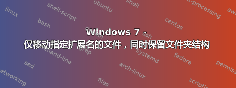 Windows 7 - 仅移动指定扩展名的文件，同时保留文件夹结构