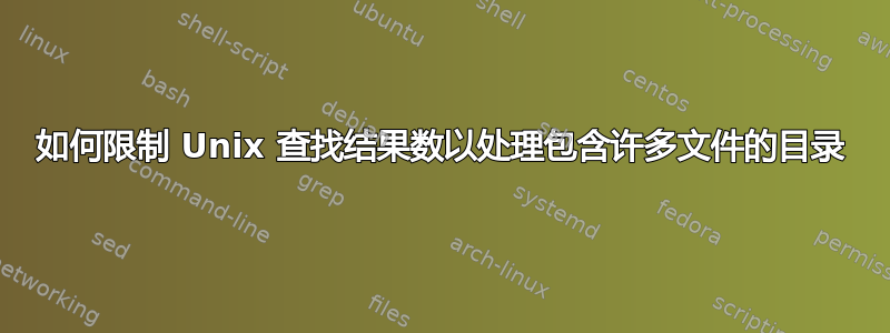 如何限制 Unix 查找结果数以处理包含许多文件的目录