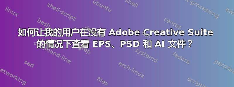 如何让我的用户在没有 Adob​​e Creative Suite 的情况下查看 EPS、PSD 和 AI 文件？