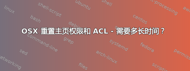 OSX 重置主页权限和 ACL - 需要多长时间？