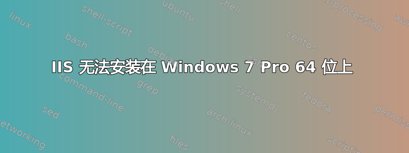 IIS 无法安装在 Windows 7 Pro 64 位上