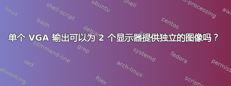 单个 VGA 输出可以为 2 个显示器提供独立的图像吗？