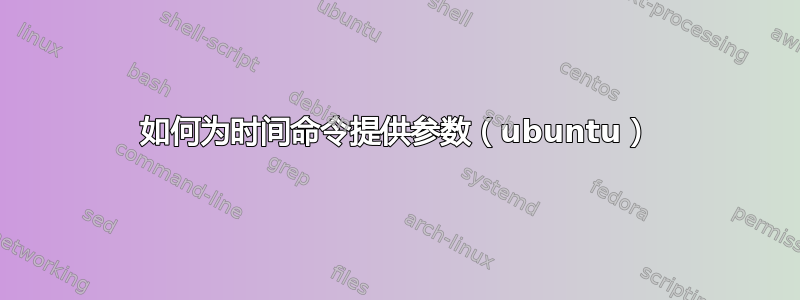 如何为时间命令提供参数（ubuntu）