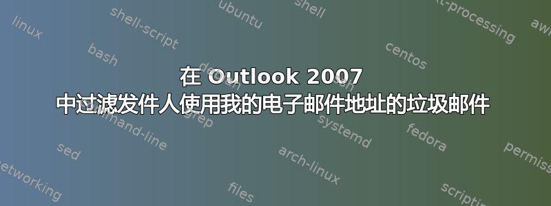 在 Outlook 2007 中过滤发件人使用我的电子邮件地址的垃圾邮件