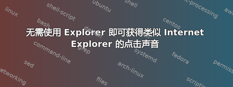 无需使用 Explorer 即可获得类似 Internet Explorer 的点击声音