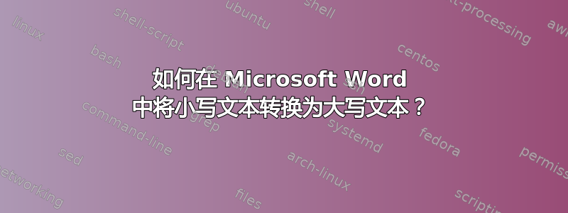 如何在 Microsoft Word 中将小写文本转换为大写文本？