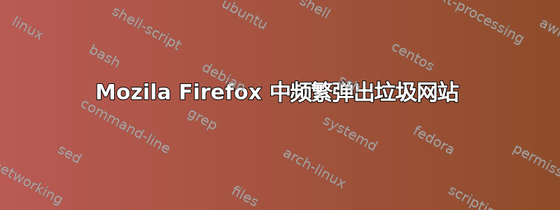 Mozila Firefox 中频繁弹出垃圾网站