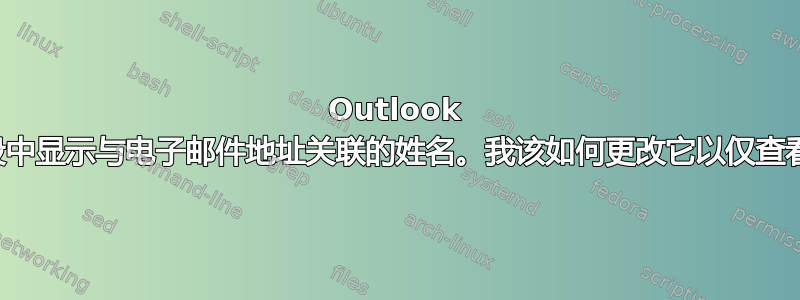 Outlook 在发件人和收件人字段中显示与电子邮件地址关联的姓名。我该如何更改它以仅查看实际电子邮件地址？