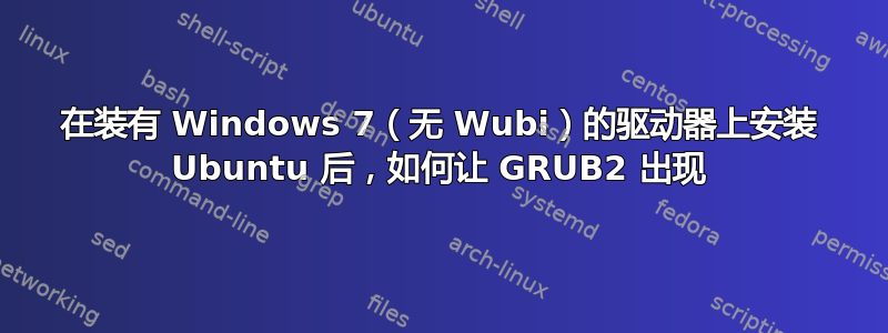 在装有 Windows 7（无 Wubi）的驱动器上安装 Ubuntu 后，如何让 GRUB2 出现