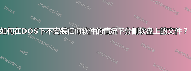 如何在DOS下不安装任何软件的情况下分割软盘上的文件？