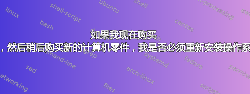 如果我现在购买 SSD，然后稍后购买新的计算机零件，我是否必须重新安装操作系统？